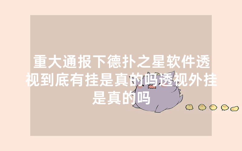 重大通报下德扑之星软件透视到底有挂是真的吗透视外挂是真的吗