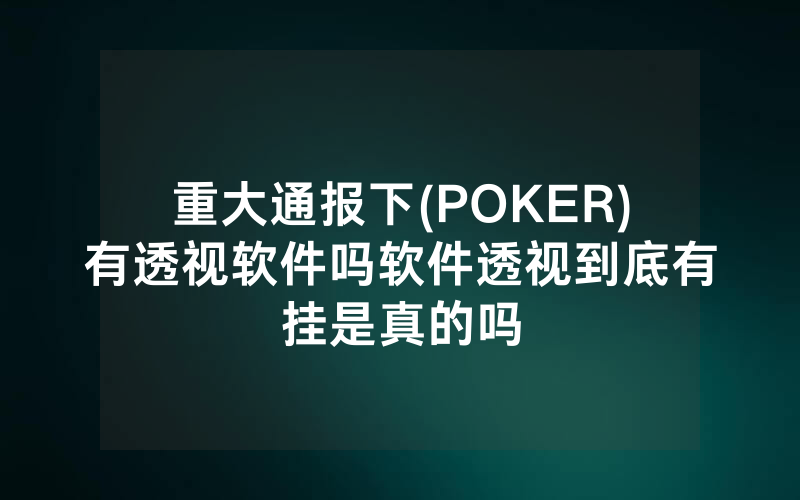 重大通报下(POKER)有透视软件吗软件透视到底有挂是真的吗