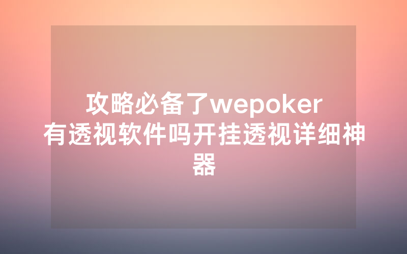 攻略必备了wepoker有透视软件吗开挂透视详细神器