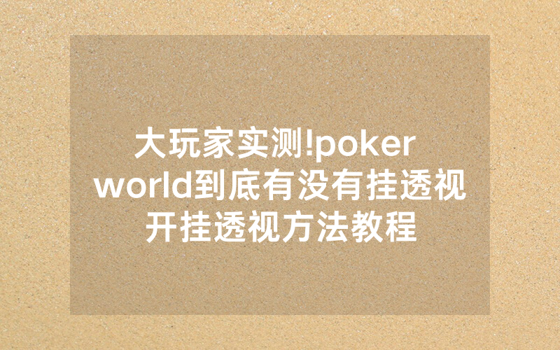 大玩家实测!poker world到底有没有挂透视开挂透视方法教程