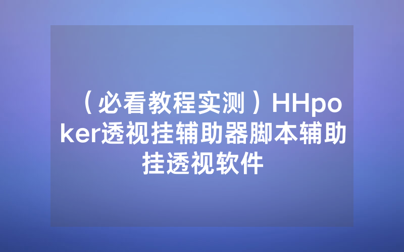 （必看教程实测）HHpoker透视挂辅助器脚本辅助挂透视软件