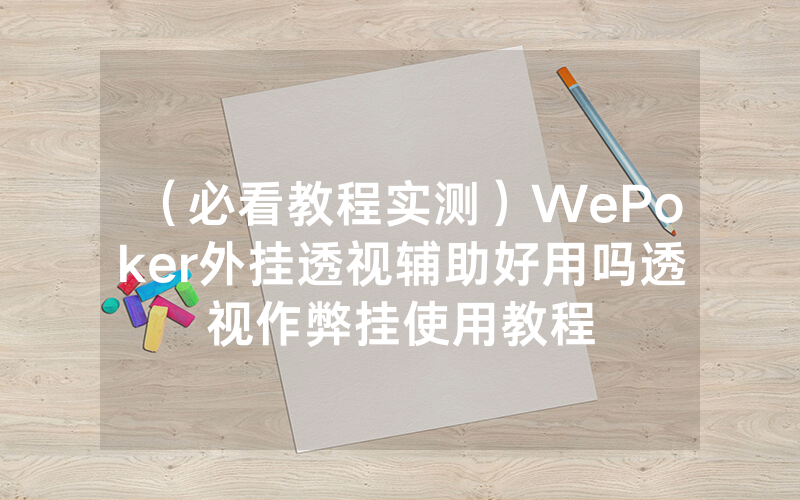（必看教程实测）WePoker外挂透视辅助好用吗透视作弊挂使用教程