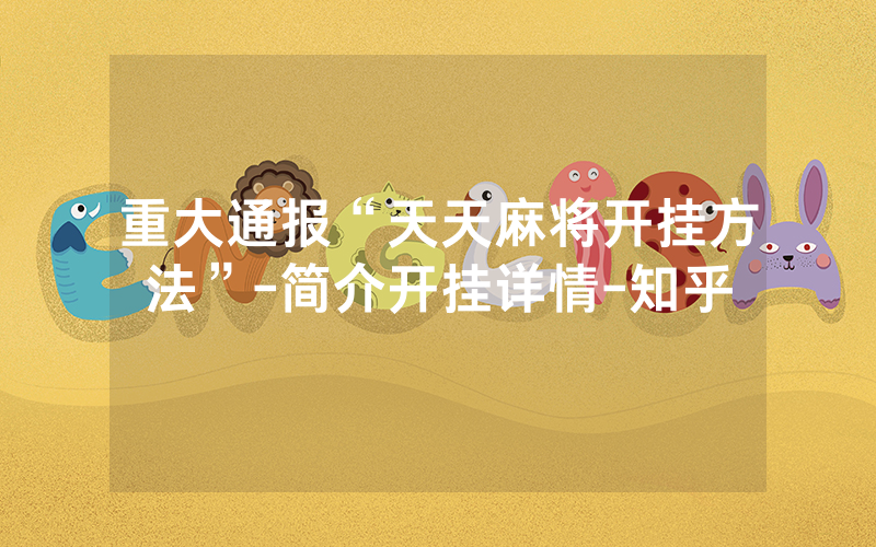 重大通报“天天麻将开挂方法”-简介开挂详情-知乎