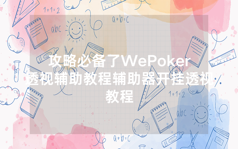 攻略必备了WePoker透视辅助教程辅助器开挂透视教程