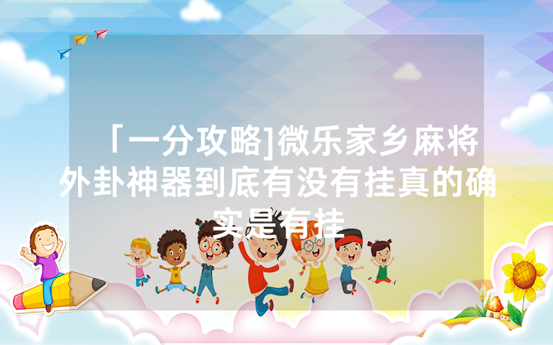 「一分攻略]微乐家乡麻将外卦神器到底有没有挂真的确实是有挂