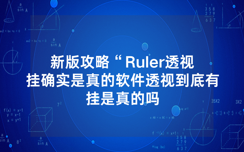 新版攻略“Ruler透视挂确实是真的软件透视到底有挂是真的吗