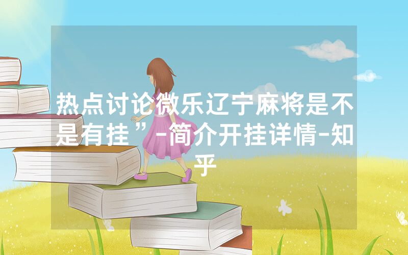 热点讨论微乐辽宁麻将是不是有挂”-简介开挂详情-知乎