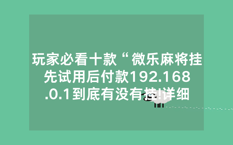 玩家必看十款“微乐麻将挂先试用后付款192.168.0.1到底有没有挂!详细开挂教程