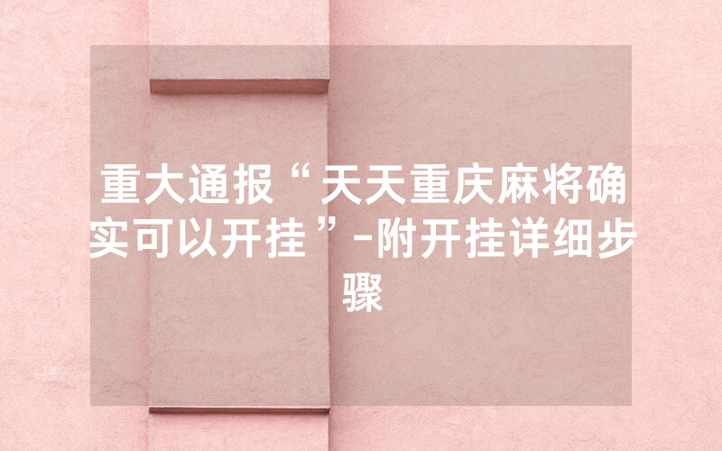 重大通报“天天重庆麻将确实可以开挂”-附开挂详细步骤