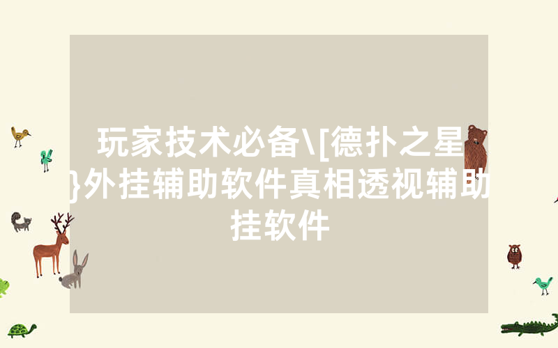 玩家技术必备\[德扑之星}外挂辅助软件真相透视辅助挂软件