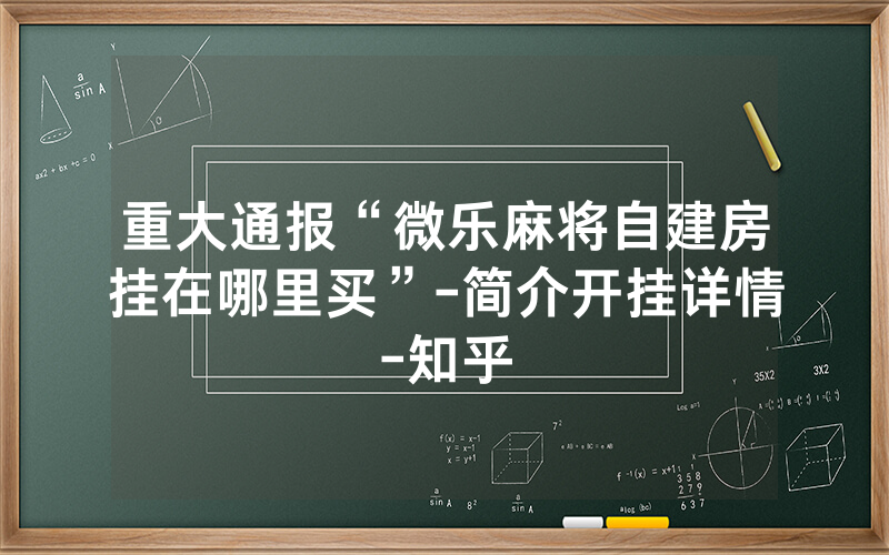 重大通报“微乐麻将自建房挂在哪里买”-简介开挂详情-知乎