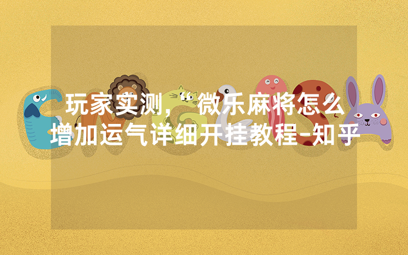 玩家实测,“微乐麻将怎么增加运气详细开挂教程-知乎