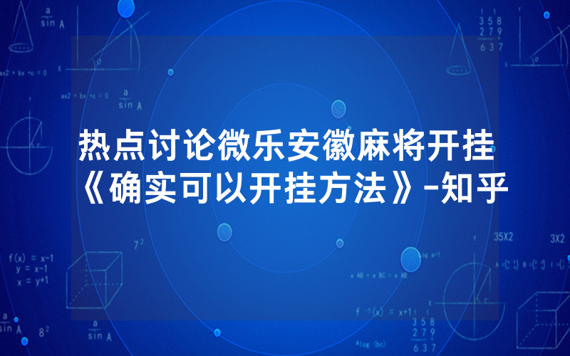 热点讨论微乐安徽麻将开挂《确实可以开挂方法》-知乎