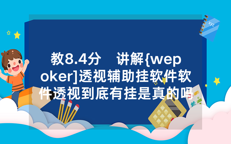 教8.4分鐘讲解{wepoker]透视辅助挂软件软件透视到底有挂是真的吗