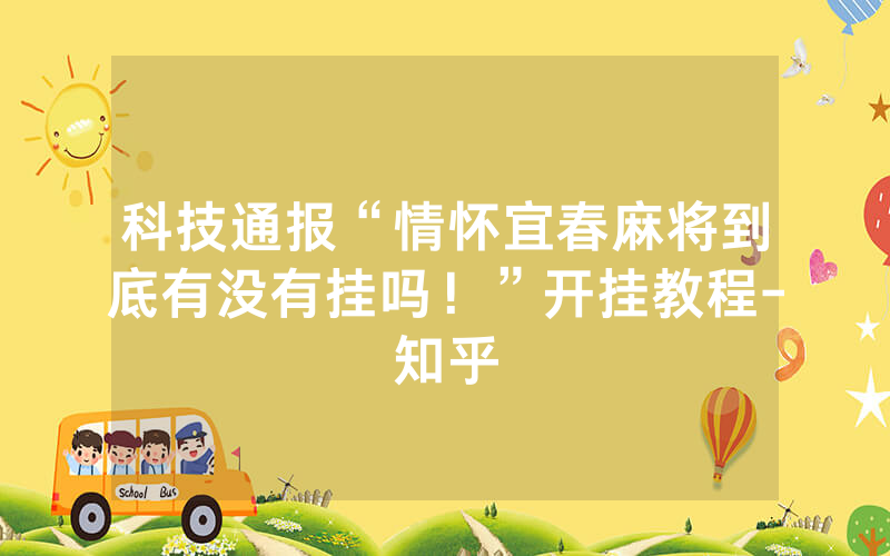 科技通报“情怀宜春麻将到底有没有挂吗！”开挂教程-知乎