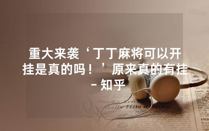 重大来袭‘丁丁麻将可以开挂是真的吗！’原来真的有挂－知乎