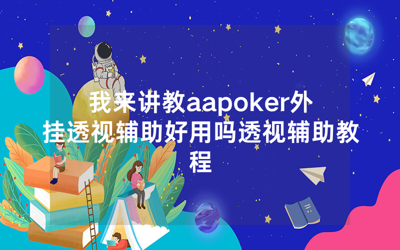 我来讲教aapoker外挂透视辅助好用吗透视辅助教程