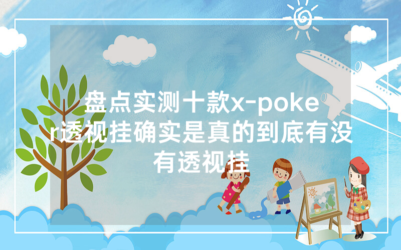 盘点实测十款x-poker透视挂确实是真的到底有没有透视挂