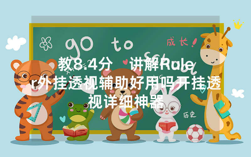 教8.4分鐘讲解Ruler外挂透视辅助好用吗开挂透视详细神器