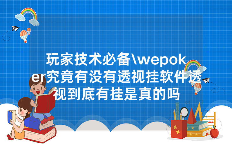 玩家技术必备\wepoker究竟有没有透视挂软件透视到底有挂是真的吗