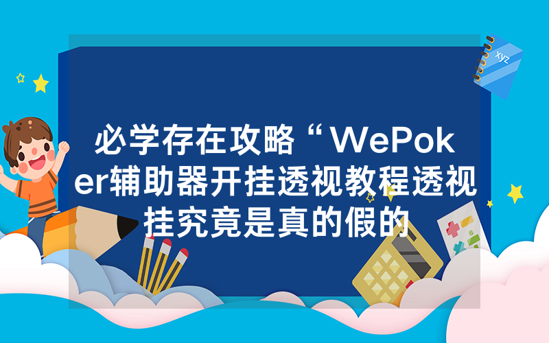 必学存在攻略“WePoker辅助器开挂透视教程透视挂究竟是真的假的