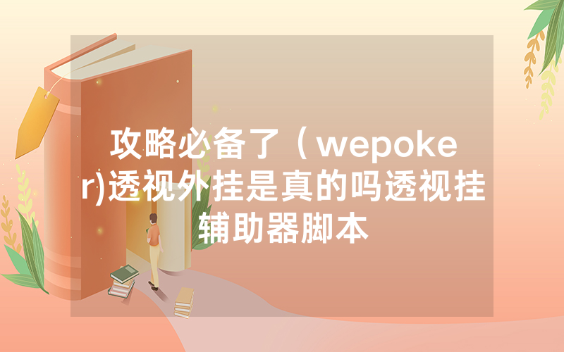 攻略必备了（wepoker)透视外挂是真的吗透视挂辅助器脚本