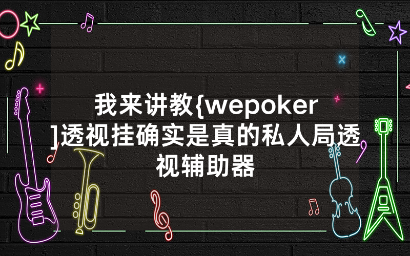我来讲教{wepoker]透视挂确实是真的私人局透视辅助器