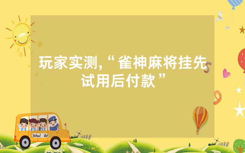 玩家实测,“雀神麻将挂先试用后付款”
