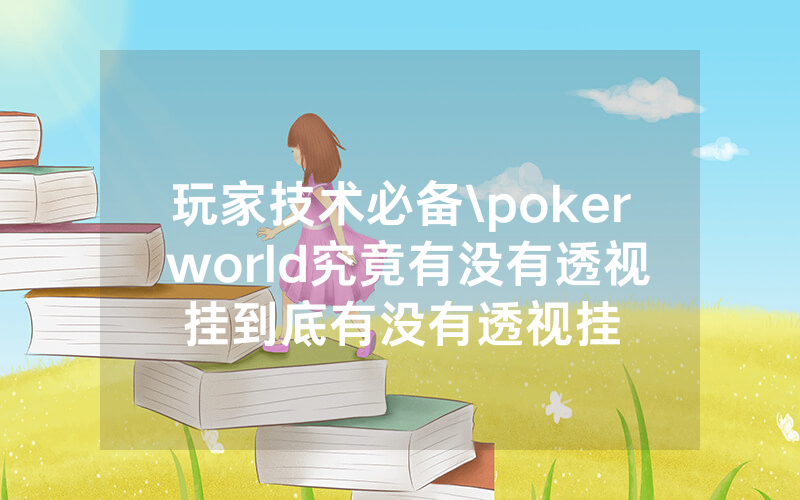 玩家技术必备\poker world究竟有没有透视挂到底有没有透视挂