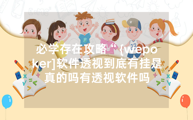 必学存在攻略“{wepoker]软件透视到底有挂是真的吗有透视软件吗