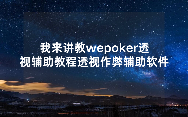 我来讲教wepoker透视辅助教程透视作弊辅助软件