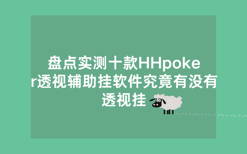 盘点实测十款HHpoker透视辅助挂软件究竟有没有透视挂