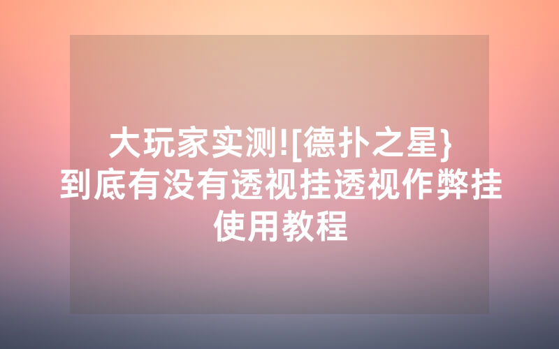 大玩家实测![德扑之星}到底有没有透视挂透视作弊挂使用教程