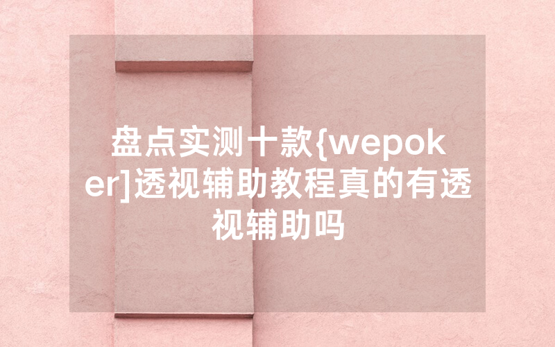 盘点实测十款{wepoker]透视辅助教程真的有透视辅助吗