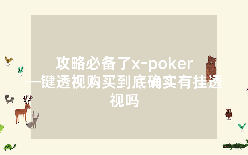 攻略必备了x-poker—键透视购买到底确实有挂透视吗