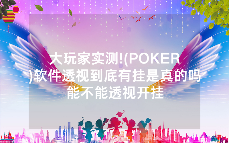 大玩家实测!(POKER)软件透视到底有挂是真的吗能不能透视开挂
