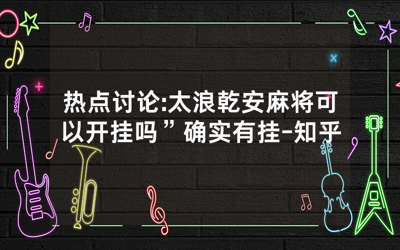 热点讨论:太浪乾安麻将可以开挂吗”确实有挂-知乎