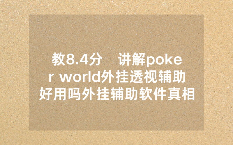 教8.4分鐘讲解poker world外挂透视辅助好用吗外挂辅助软件真相