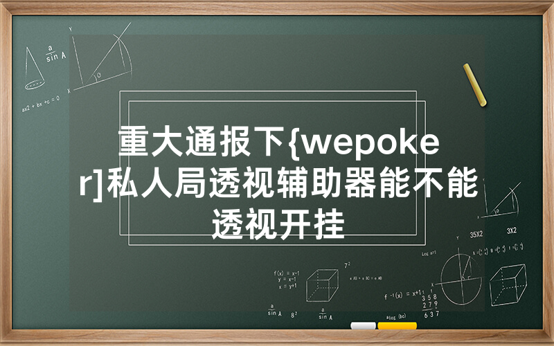 重大通报下{wepoker]私人局透视辅助器能不能透视开挂
