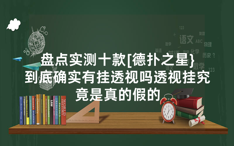 盘点实测十款[德扑之星}到底确实有挂透视吗透视挂究竟是真的假的