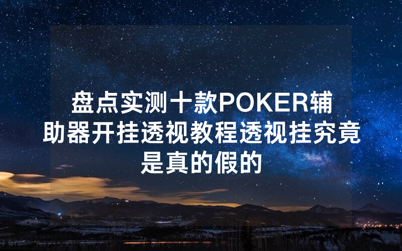 盘点实测十款POKER辅助器开挂透视教程透视挂究竟是真的假的
