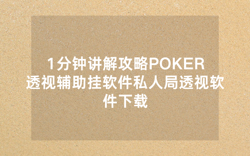 1分钟讲解攻略POKER透视辅助挂软件私人局透视软件下载