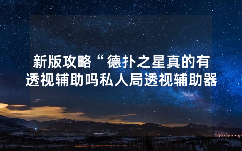 新版攻略“德扑之星真的有透视辅助吗私人局透视辅助器
