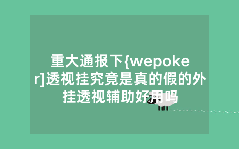 重大通报下{wepoker]透视挂究竟是真的假的外挂透视辅助好用吗