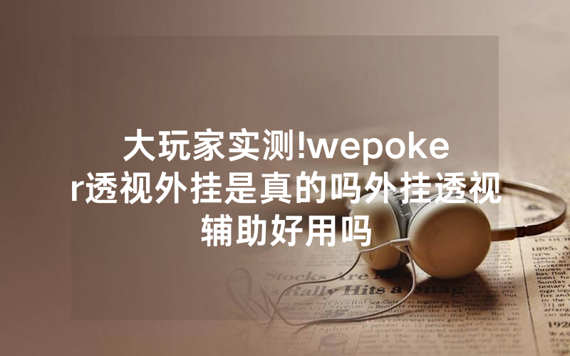 大玩家实测!wepoker透视外挂是真的吗外挂透视辅助好用吗
