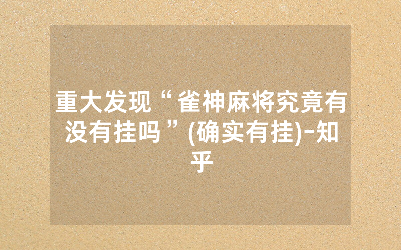重大发现“雀神麻将究竟有没有挂吗”(确实有挂)-知乎