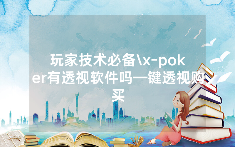 玩家技术必备\x-poker有透视软件吗—键透视购买