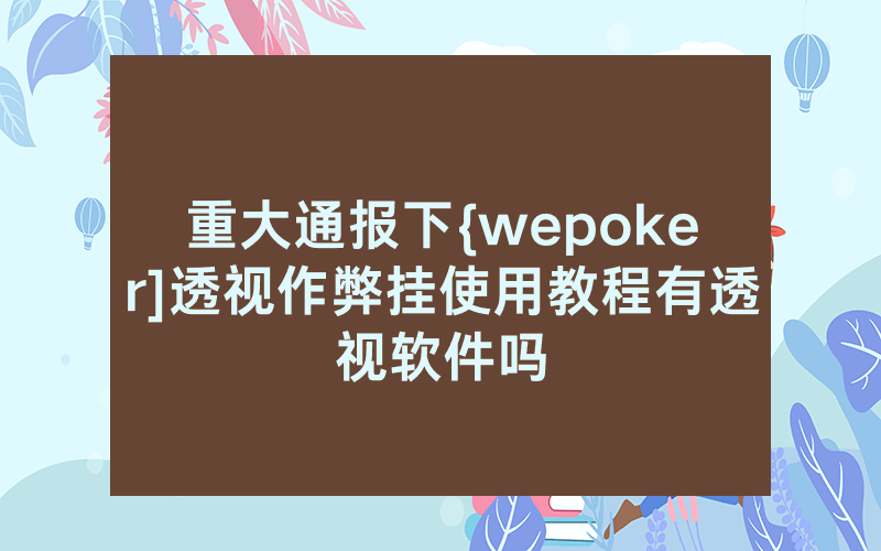 重大通报下{wepoker]透视作弊挂使用教程有透视软件吗