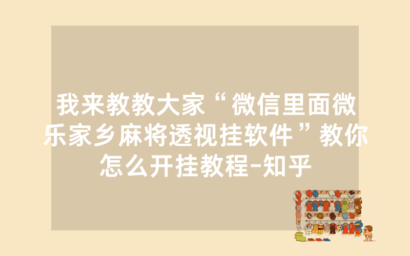 我来教教大家“微信里面微乐家乡麻将透视挂软件”教你怎么开挂教程-知乎