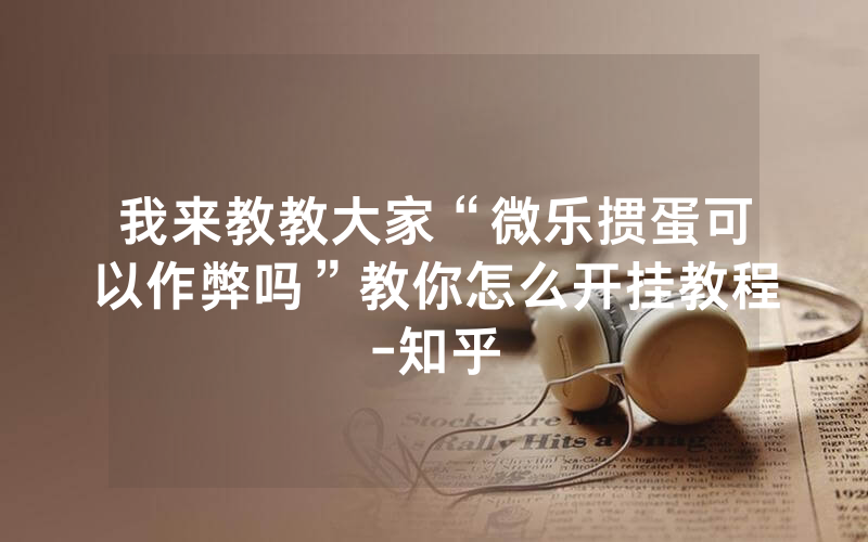 我来教教大家“微乐掼蛋可以作弊吗”教你怎么开挂教程-知乎